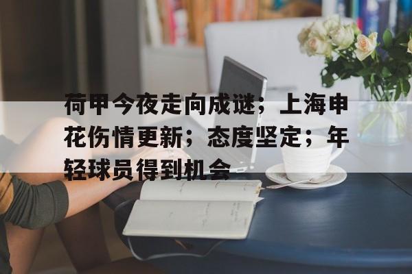 ayx-荷甲今夜走向成谜；上海申花伤情更新；态度坚定；年轻球员得到机会的简单介绍